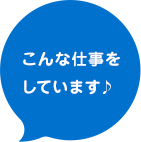 こんな仕事をしています♪